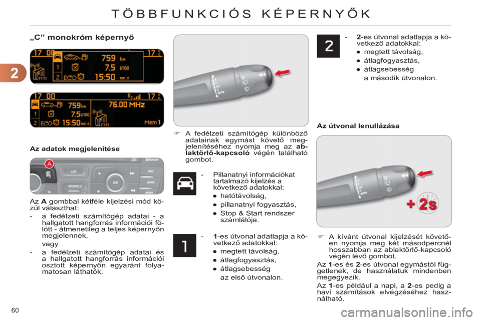 CITROEN C4 2013  Kezelési útmutató (in Hungarian) 2
TÖBBFUNKCIÓS KÉPERNYŐK
60 
   
 
 
 
 
„C” monokróm képernyő
 
Az  A 
 gombbal kétféle kijelzési mód kö-
zül választhat: 
   
 
-   a fedélzeti számítógép adatai - a 
hallgato