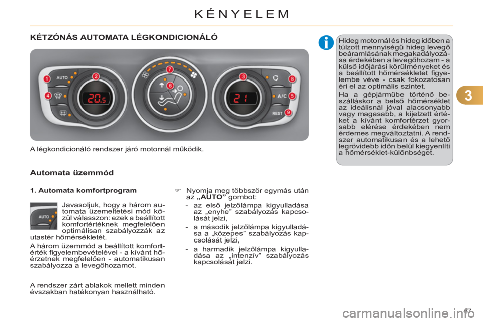 CITROEN C4 2013  Kezelési útmutató (in Hungarian) 3
KÉNYELEM
67 
KÉTZÓNÁS AUTOMATA LÉGKONDICIONÁLÓ
   
Automata üzemmód
 
Javasoljuk, hogy a három au-
tomata üzemeltetési mód kö-
zül válasszon: ezek a beállított 
komfortértéknek m