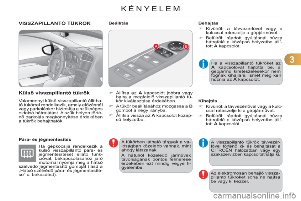 CITROEN C4 2013  Kezelési útmutató (in Hungarian) 3
KÉNYELEM
77 
VISSZAPILLANTÓ TÜKRÖK
   
Külső vissza
pillantó tükrök 
 
Valamennyi külső visszapillantó állítha-
tó tükörrel rendelkezik, amely előzésnél 
vagy parkoláskor biztos