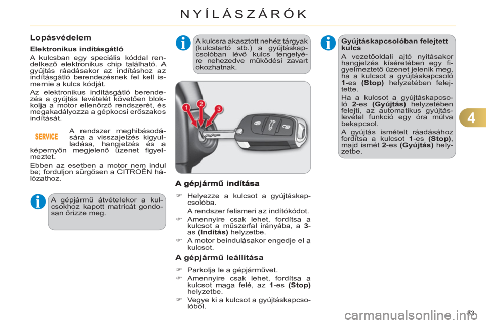 CITROEN C4 2013  Kezelési útmutató (in Hungarian) 4
NYÍLÁSZÁRÓK
83 
Lopásvédelem
   
Elektronikus indításgátló 
  A kulcsban egy speciális kóddal ren-
delkező elektronikus chip található. A 
gyújtás ráadásakor az indításhoz az 
i