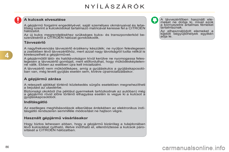 CITROEN C4 2013  Kezelési útmutató (in Hungarian) 4
NYÍLÁSZÁRÓK
86 
A kulcsok elvesztése 
  A gépjármű forgalmi engedélyével, saját személyes okmányaival és lehe-
tőség szerint a kulcskódokat tartalmazó matricával keresse fel a CIT