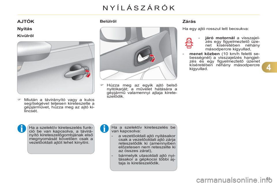 CITROEN C4 2013  Kezelési útmutató (in Hungarian) 4
NYÍLÁSZÁRÓK
91 
AJTÓK
   
N
yitás
 
 
 
�) 
  Miután a távirányító vagy a kulcs 
segítségével teljesen kireteszelte a 
gépjárművet, húzza meg az ajtó ki-
lincsét.  
 
     
Kív