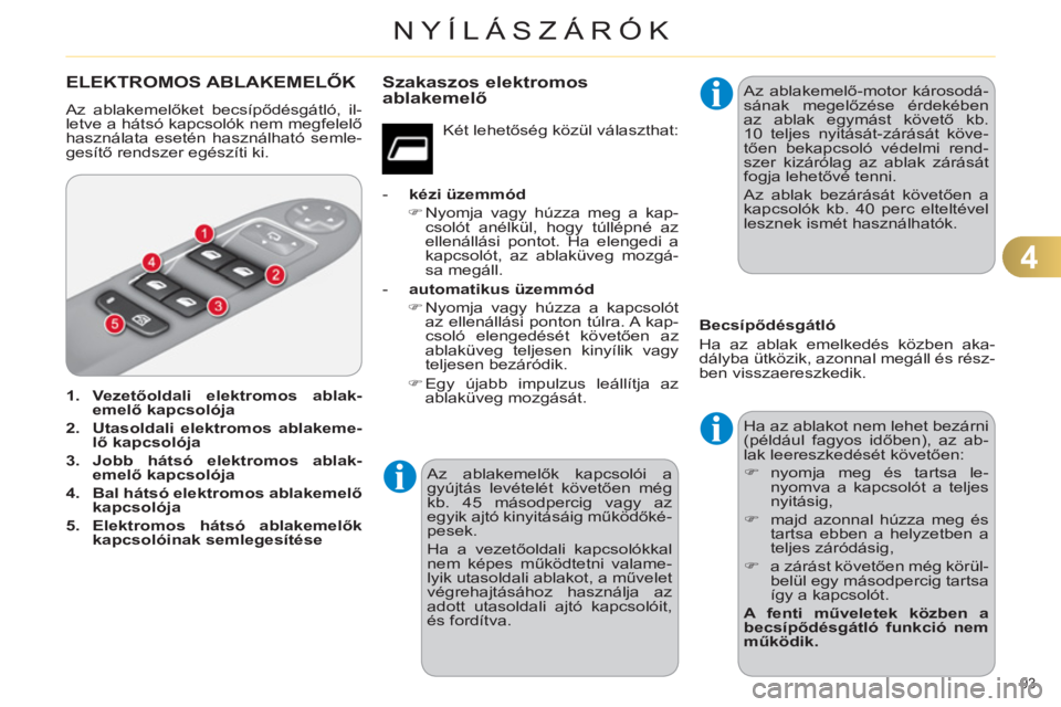 CITROEN C4 2013  Kezelési útmutató (in Hungarian) 4
NYÍLÁSZÁRÓK
93 
ELEKTROMOS ABLAKEMELŐK 
 
Az ablakemelőket becsípődésgátló, il-
letve a hátsó kapcsolók nem megfelelő 
használata esetén használható semle-
gesítő rendszer egés