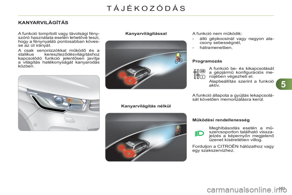CITROEN C4 2011  Kezelési útmutató (in Hungarian) 5
TÁJÉKOZÓDÁS
101 
KANYARVILÁGÍTÁS
   
Programozás     
Kanyarvilágítással 
 
   
Kanyarvilágítás nélkül 
     
A funkció tompított vagy távolsági fény-
szóró használata eseté