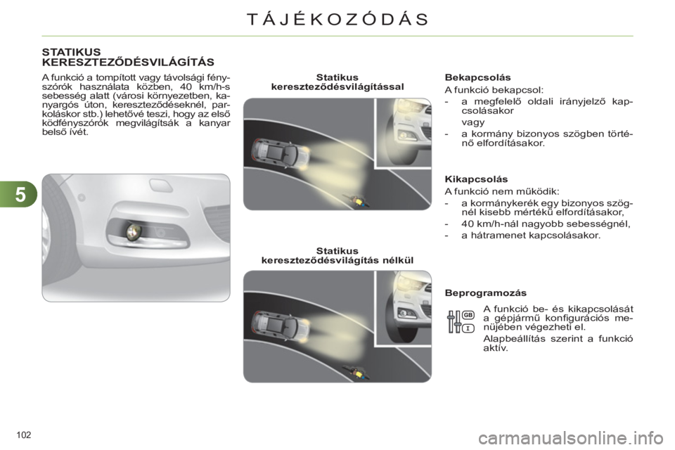 CITROEN C4 2011  Kezelési útmutató (in Hungarian) 5
TÁJÉKOZÓDÁS
102 
STATIKUSKERESZTEZŐDÉSVILÁGÍTÁS
 
 
A funkció a tompított vagy távolsági fény-
szórók használata közben, 40 km/h-s 
sebesség alatt (városi környezetben, ka-
nyar