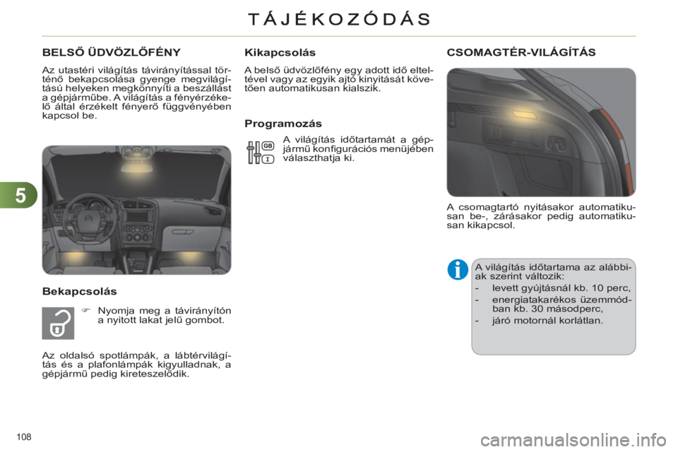 CITROEN C4 2011  Kezelési útmutató (in Hungarian) 5
108 
  A csomagtartó nyitásakor automatiku-
san be-, zárásakor pedig automatiku-
san kikapcsol. 
CSOMAGTÉR-VILÁGÍTÁS
  A világítás időtartama az alábbi-
ak szerint változik: 
   
 
-  