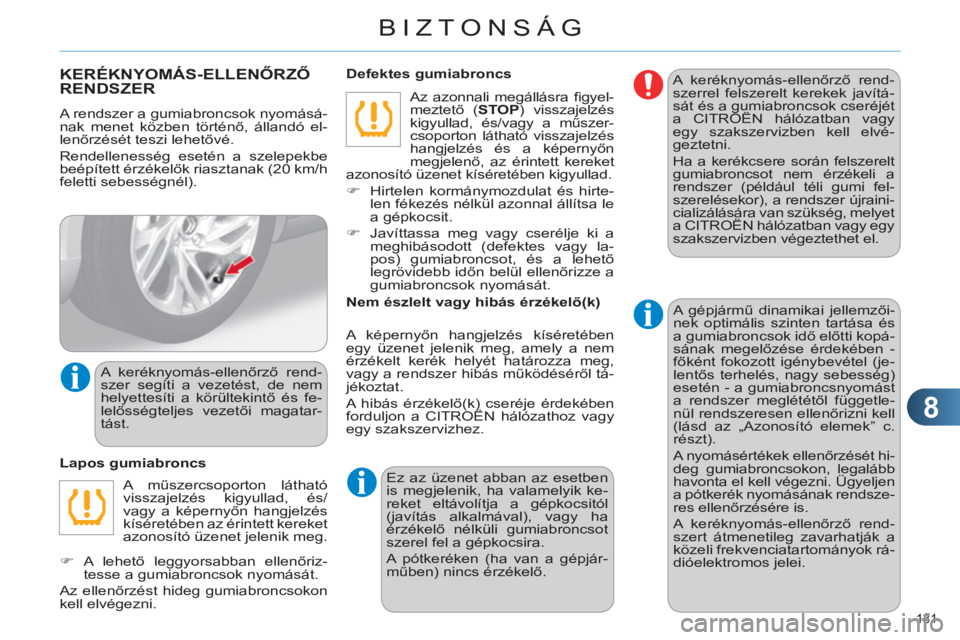 CITROEN C4 2011  Kezelési útmutató (in Hungarian) 8
BIZTONSÁG
131 
KERÉKNYOMÁS-ELLENŐRZŐ
RENDSZER
  A rendszer a gumiabroncsok nyomásá-
nak menet közben történő, állandó el-
lenőrzését teszi lehetővé. 
  Rendellenesség esetén a sz