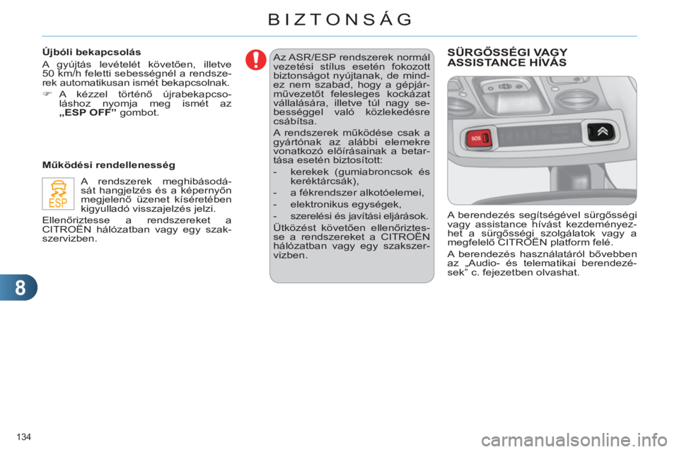 CITROEN C4 2011  Kezelési útmutató (in Hungarian) 8
BIZTONSÁG
134 
  Az ASR/ESP rendszerek normál 
vezetési stílus esetén fokozott 
biztonságot nyújtanak, de mind-
ez nem szabad, hogy a gépjár-
művezetőt felesleges kockázat 
vállalásár