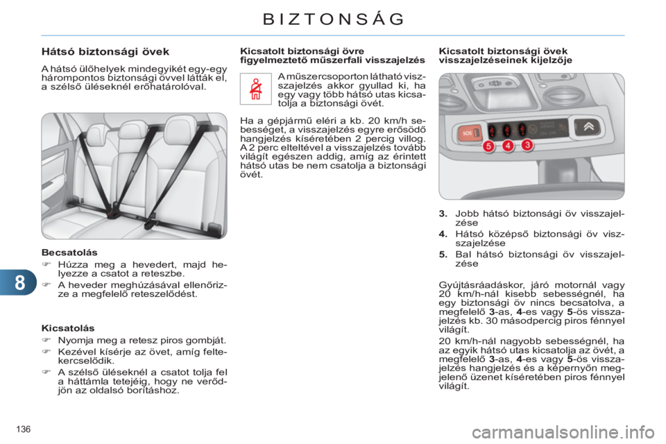 CITROEN C4 2011  Kezelési útmutató (in Hungarian) 8
BIZTONSÁG
136 
Hátsó biztonsági övek
  A hátsó ülőhelyek mindegyikét egy-egy 
hárompontos biztonsági övvel látták el, 
a szélső üléseknél erőhatárolóval. 
   
Becsatolás 
   