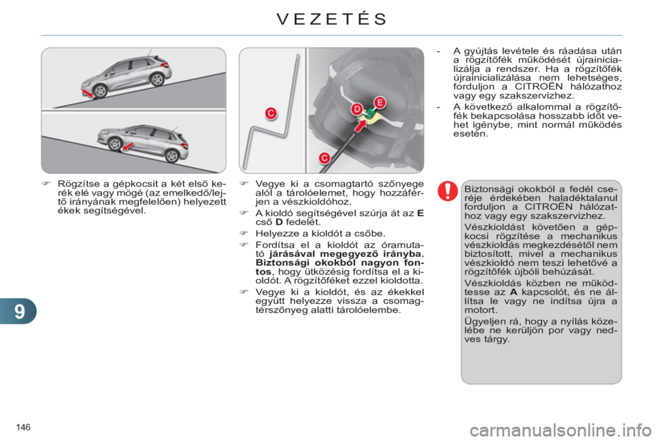 CITROEN C4 2011  Kezelési útmutató (in Hungarian) 9
VEZETÉS
146 
   
�) 
  Rögzítse a gépkocsit a két első ke-
rék elé vagy mögé (az emelkedő/lej-
tő irányának megfelelően) helyezett 
ékek segítségével.    
Biztonsági okokból a f