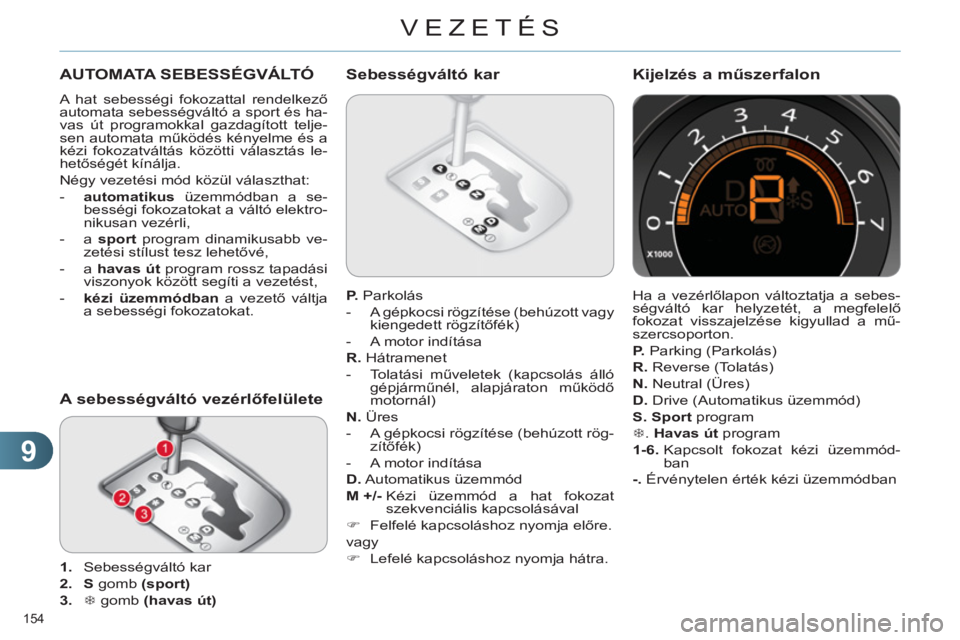CITROEN C4 2011  Kezelési útmutató (in Hungarian) 9
VEZETÉS
154 
AUTOMATA SEBESSÉGVÁLTÓ 
  A hat sebességi fokozattal rendelkező 
automata sebességváltó a sport és ha-
vas út programokkal gazdagított telje-
sen automata működés kényel