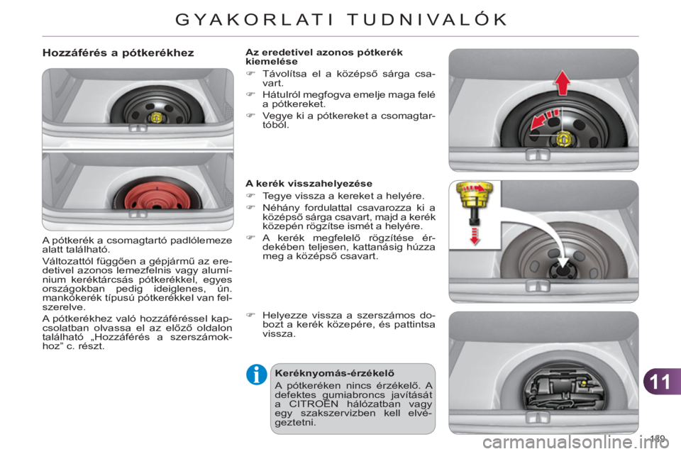 CITROEN C4 2011 Kezelési útmutató (in Hungarian) 11
GYA KORLATI TUDNIVALÓK
189
Hozzáférés a pótkerékhez
A pótkerék a csomagtartó padlólemeze
alatt található.
Változattól függően a gépjármű az ere-
detivel azonos lemezf CITROEN C4 2011 Kezelési útmutató (in Hungarian) 11
GYA KORLATI TUDNIVALÓK
189
Hozzáférés a pótkerékhez
A pótkerék a csomagtartó padlólemeze
alatt található.
Változattól függően a gépjármű az ere-
detivel azonos lemezf
