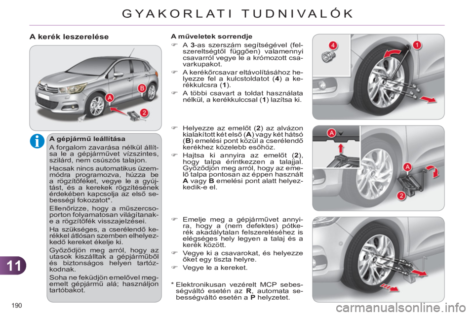 CITROEN C4 2011 Kezelési útmutató (in Hungarian) 11
GYA KORLATI TUDNIVALÓK
190
A kerék leszerelése
A gépjármű leállítása
A forgalom zavarása nélkül állít-
sa le a gépjárművet vízszintes,
szilárd, nem csúszós talajon.
CITROEN C4 2011 Kezelési útmutató (in Hungarian) 11
GYA KORLATI TUDNIVALÓK
190
A kerék leszerelése
A gépjármű leállítása
A forgalom zavarása nélkül állít-
sa le a gépjárművet vízszintes,
szilárd, nem csúszós talajon.