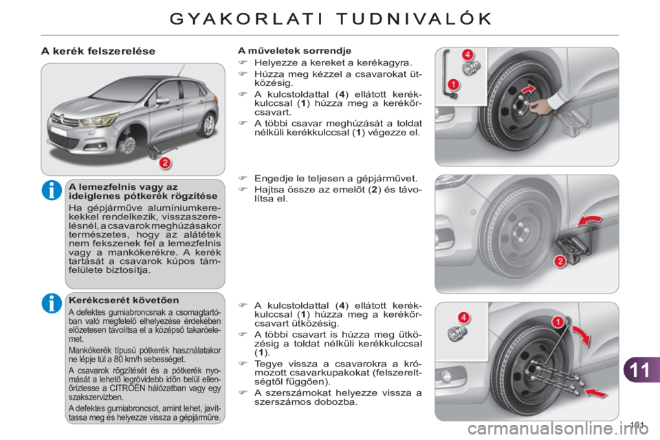 CITROEN C4 2011 Kezelési útmutató (in Hungarian) 11
191
A kerék felszerelése
A lemezfelnis vagy az
ideiglenes pótkerék rögzítése
Ha gépjárműve alumíniumkere-
kekkel rendelkezik, visszaszere-
lésnél, a csavarok meghúzásak CITROEN C4 2011 Kezelési útmutató (in Hungarian) 11
191
A kerék felszerelése
A lemezfelnis vagy az
ideiglenes pótkerék rögzítése
Ha gépjárműve alumíniumkere-
kekkel rendelkezik, visszaszere-
lésnél, a csavarok meghúzásak