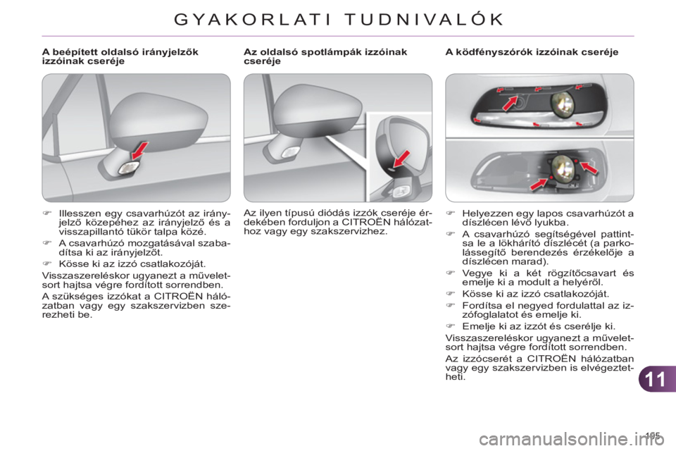 CITROEN C4 2011  Kezelési útmutató (in Hungarian) 11
GYA KORLATI TUDNIVALÓK
195 
   
 
�) 
  Helyezzen egy lapos csavarhúzót a 
díszlécen lévő lyukba. 
   
�) 
  A csavarhúzó segítségével pattint-
sa le a lökhárító díszlécét (a par