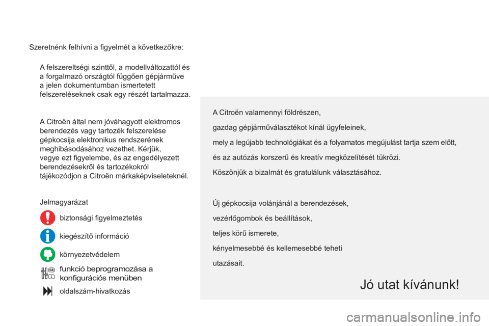 CITROEN C4 2011  Kezelési útmutató (in Hungarian)   A felszereltségi szinttől, a modellváltozattól és 
a forgalmazó országtól függően gépjárműve 
a jelen dokumentumban ismertetett 
felszereléseknek csak egy részét tartalmazza. 
  A Ci