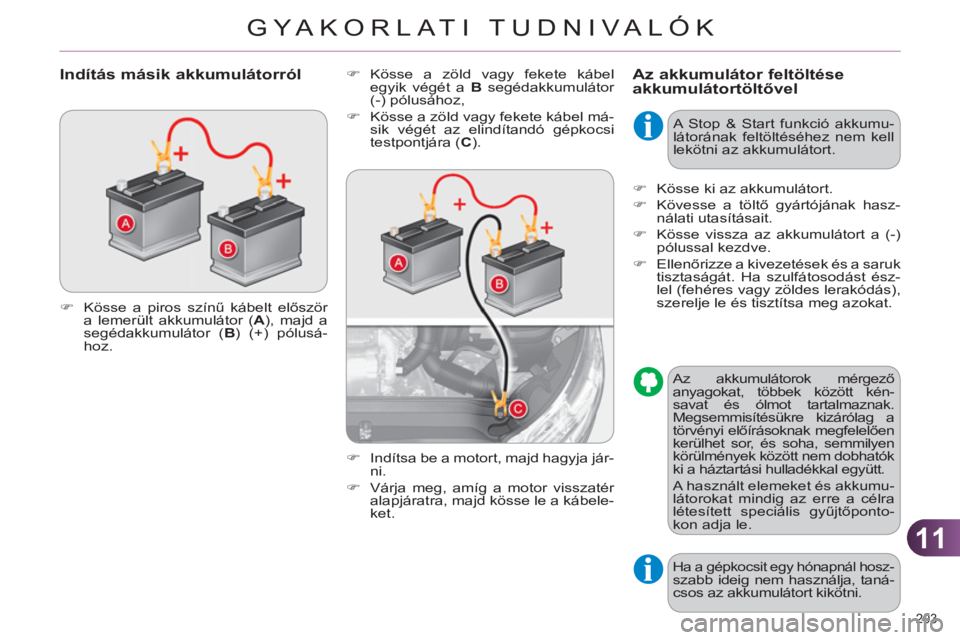 CITROEN C4 2011  Kezelési útmutató (in Hungarian) 11
GYA KORLATI TUDNIVALÓK
203 
Az akkumulátor feltöltéseakkumulátortöltővel  
 
�) 
 Kösse a zöld vagy fekete kábel 
egyik végét a  B 
 segédakkumulátor 
(-) pólusához, 
   
�) 
  Kös