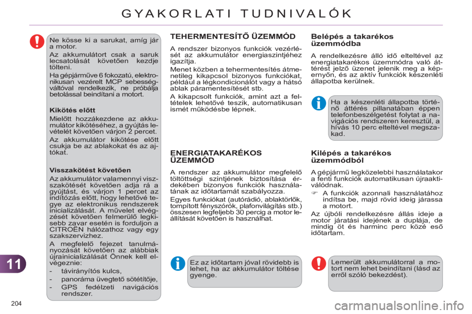 CITROEN C4 2011  Kezelési útmutató (in Hungarian) 11
GYA KORLATI TUDNIVALÓK
204 
   
Ne kösse ki a sarukat, amíg jár 
a motor. 
  Az akkumulátort csak a saruk 
lecsatolását követően kezdje 
tölteni. 
  Ha gépjárműve 6 fokozatú, elektro-