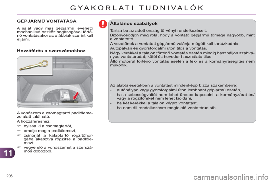 CITROEN C4 2011  Kezelési útmutató (in Hungarian) 11
GYA KORLATI TUDNIVALÓK
206 
GÉPJÁRMŰ VONTATÁSA 
 
A saját vagy más gépjármű levehető 
mechanikus eszköz segítségével törté-
nő vontatásakor az alábbiak szerint kell 
eljárni. 
