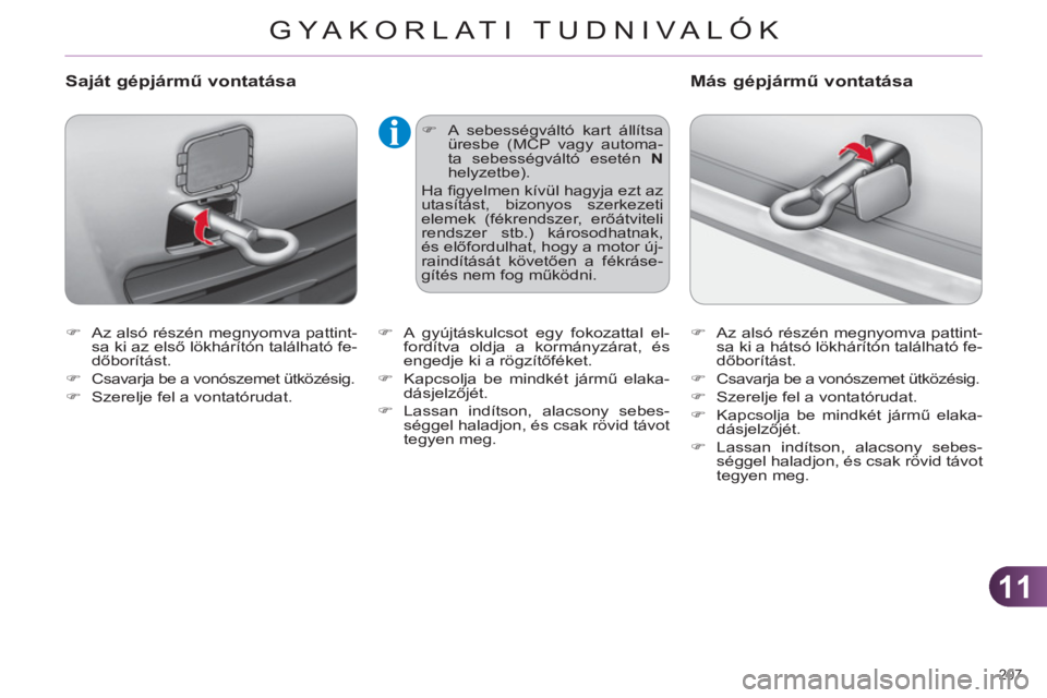 CITROEN C4 2011  Kezelési útmutató (in Hungarian) 11
GYA KORLATI TUDNIVALÓK
207 
   
 
�) 
  Az alsó részén megnyomva pattint-
sa ki az első lökhárítón található fe-
dőborítást. 
   
�) 
  Csavarja be a vonószemet ütközésig. 
   
�)