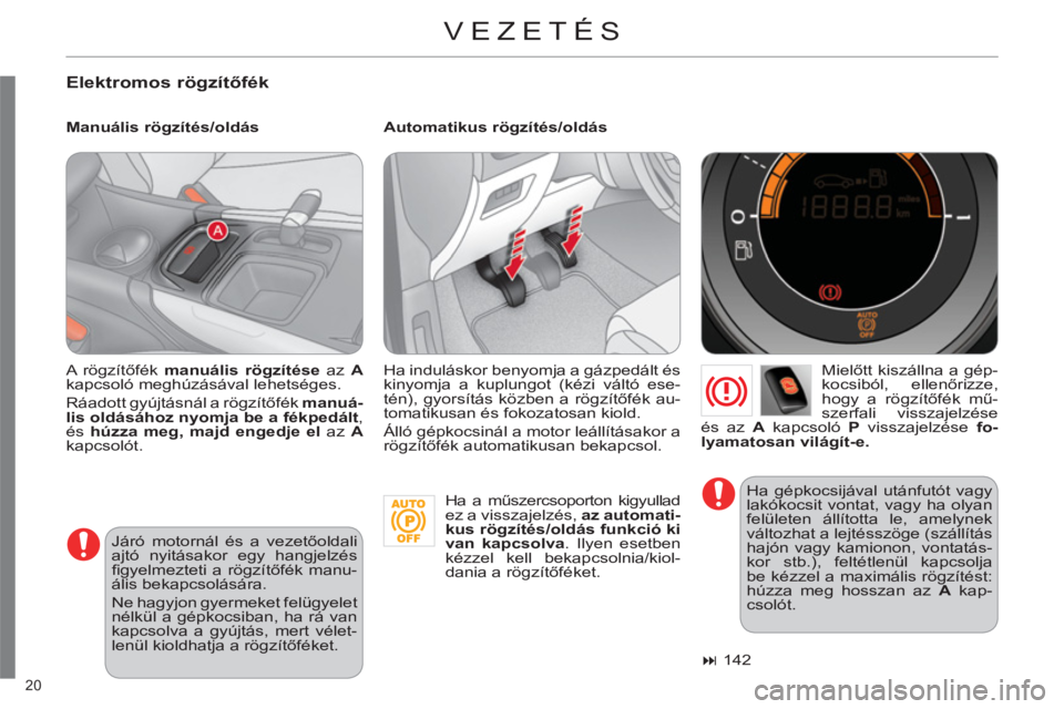 CITROEN C4 2011  Kezelési útmutató (in Hungarian) 20 
  VEZETÉS 
 
 
Elektromos rögzítőfék
 
 
Manuális rögzítés/oldás    
Automatikus rögzítés/oldás 
   
Mielőtt kiszállna a gép-
kocsiból, ellenőrizze, 
hogy a rögzítőfék mű-
