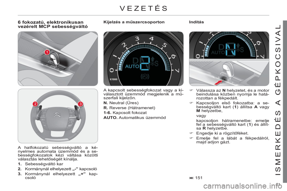 CITROEN C4 2011  Kezelési útmutató (in Hungarian) 21 
ISMERKEDÉS A  GÉPKOCSIVAL
  VEZETÉS 
 
 
6 fokozatú, elektronikusanvezérelt MCP sebességváltó 
 
Kijelzés a műszercsoporton   
Indítás 
  A hatfokozatú sebességváltó a ké-
nyelmes