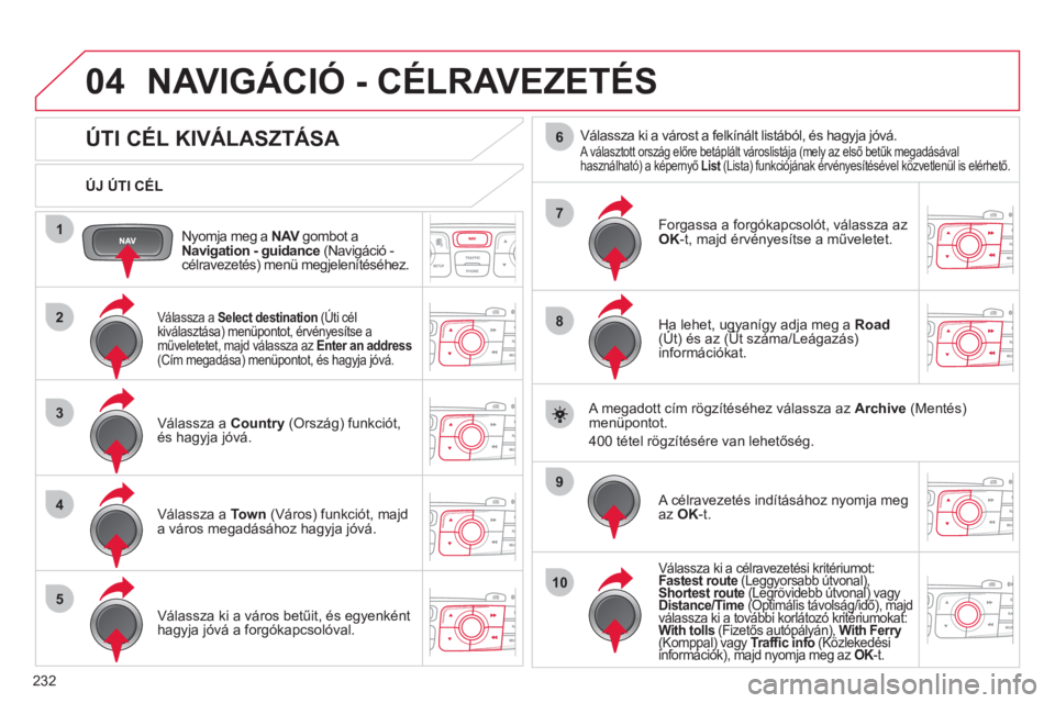 CITROEN C4 2011 Kezelési útmutató (in Hungarian) 232
04
1
2
3
4
5
7
9
10
8
6
Nyomja meg a NAV gombot aVNavigation - guidance (Navigáció - célravezetés) menü megjelenítéséhez.
ÚJ ÚTI CÉL
NAVIGÁCIÓ - CÉLRAVEZETÉS
CITROEN C4 2011 Kezelési útmutató (in Hungarian) 232
04
1
2
3
4
5
7
9
10
8
6
Nyomja meg a NAV gombot aVNavigation - guidance (Navigáció - célravezetés) menü megjelenítéséhez.
ÚJ ÚTI CÉL
NAVIGÁCIÓ - CÉLRAVEZETÉS
