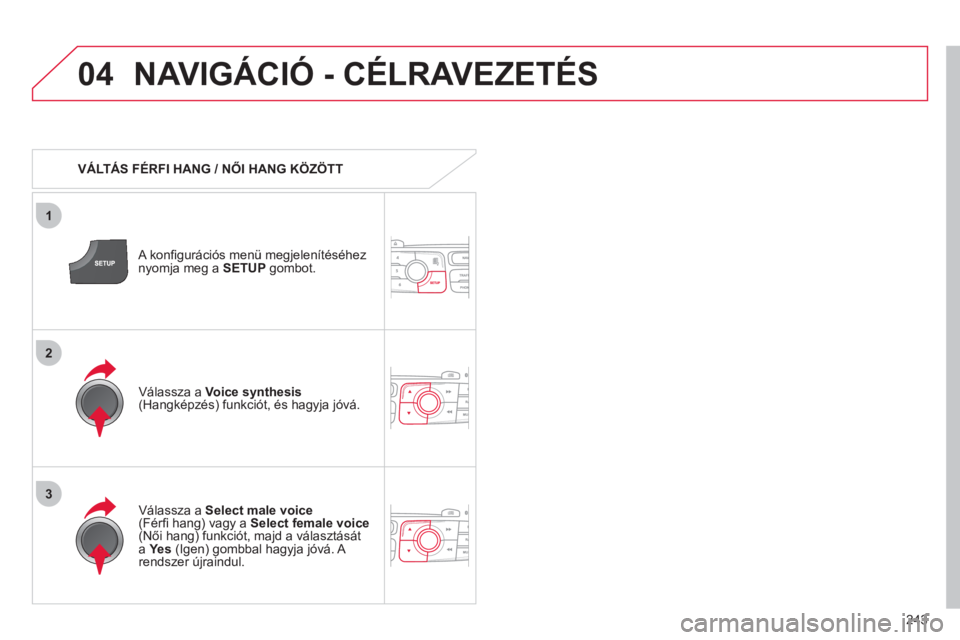 CITROEN C4 2011  Kezelési útmutató (in Hungarian) 243
04
3
1
2
NAVIGÁCIÓ - CÉLRAVEZETÉS 
   
 VÁLTÁS FÉRFI HANG / NŐI HANG KÖZÖTT
   
A konﬁ 
gurációs menü megjelenítéséhez 
nyomja meg a  SETUP 
 gombot.  
   
V
álassza a Select ma