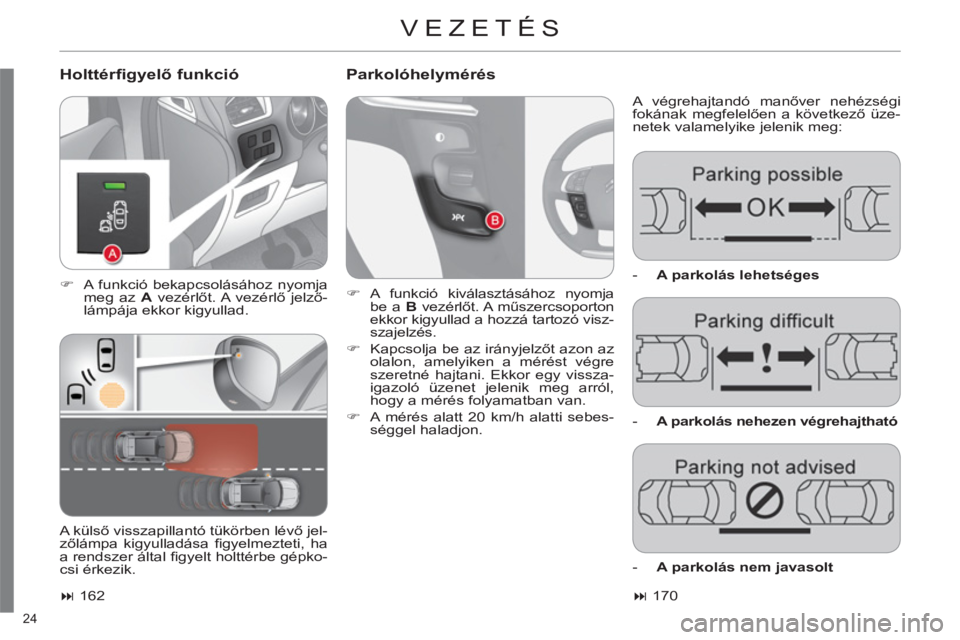 CITROEN C4 2011  Kezelési útmutató (in Hungarian) 24 
  VEZETÉS 
 
 
Holttérfigyelő funkció    
Parkolóhelymérés 
 
A végrehajtandó manőver nehézségi 
fokának megfelelően a következő üze-
netek valamelyike jelenik meg: 
   
 
�) 
  A