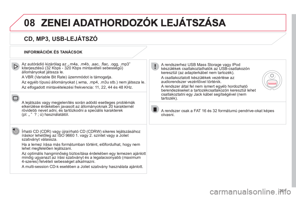 CITROEN C4 2011  Kezelési útmutató (in Hungarian) 261
08
   
CD, MP3, USB-LEJÁTSZÓ 
 
 Az autórádió kizárólag az „.m4a, .m4b, .aac, .ﬂ ac, .ogg, .mp3î 
kiterjesztÈsű (32 Kbps - 320 Kbps mintavételi sebességű)állományokat játssza l