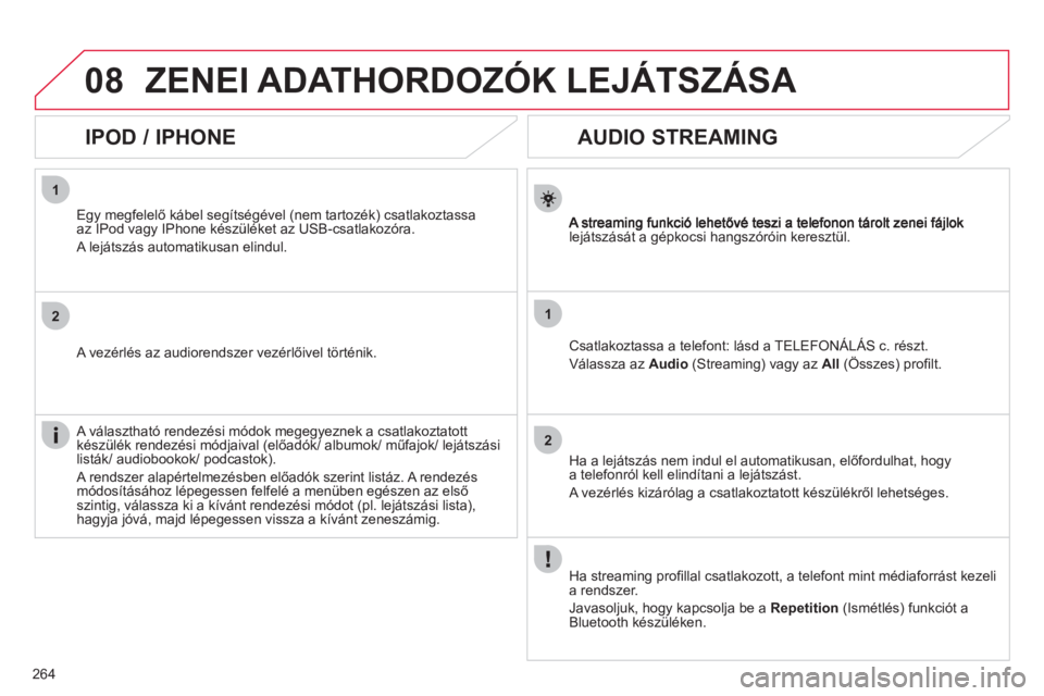 CITROEN C4 2011  Kezelési útmutató (in Hungarian) 264
1
2
1
2
08
   
 
 
 
 
 
AUDIO STREAMING 
lejátszását a gépkocsi hangszóróin keresztül.  
Csatlakoztassa a telefont: lásd a TELEFONÁLÁS c. részt. 
V
álassza az Audio 
 (Streaming) vagy