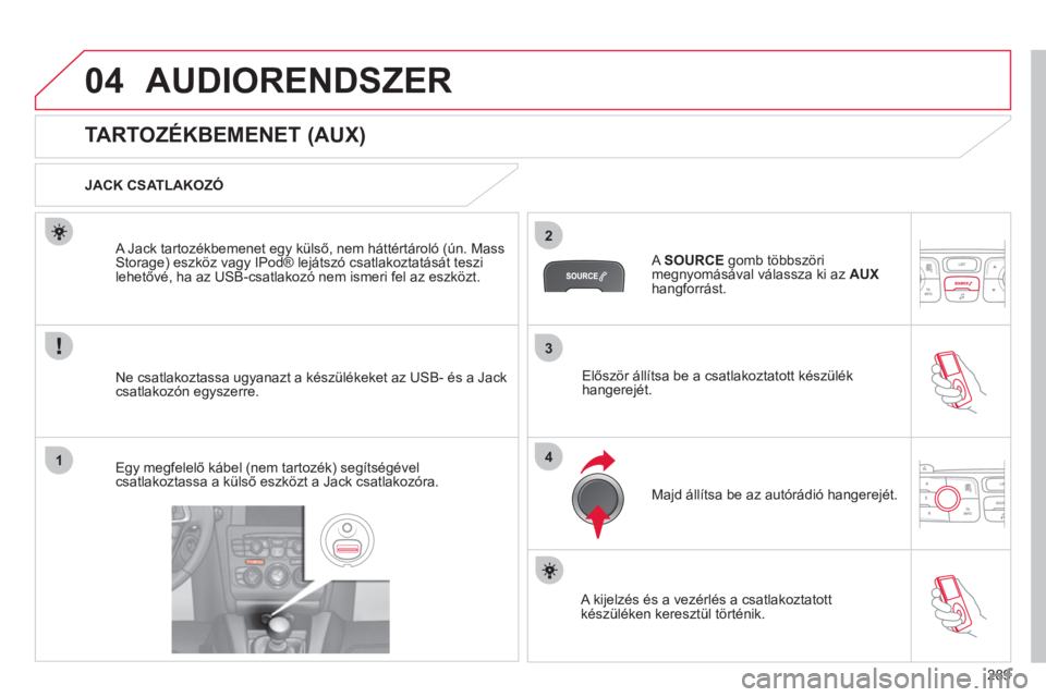 CITROEN C4 2011 Kezelési útmutató (in Hungarian) 289
3
2
4
04
1
AUDIORENDSZER
TARTOZÉKBEMENET (AUX)
JACK CSATLAKOZÓ
Ne csatlakoztassa u
gyanazt a készülékeket az USB- és a Jackcsatlakozón egyszerre.
A Ja CITROEN C4 2011 Kezelési útmutató (in Hungarian) 289
3
2
4
04
1
AUDIORENDSZER
TARTOZÉKBEMENET (AUX)
JACK CSATLAKOZÓ
Ne csatlakoztassa u
gyanazt a készülékeket az USB- és a Jackcsatlakozón egyszerre.
A Ja