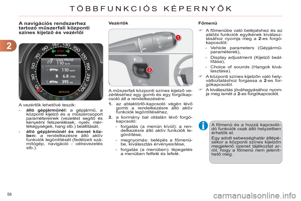 CITROEN C4 2011  Kezelési útmutató (in Hungarian) 2
TÖBBFUNKCIÓS KÉPERNYŐK
56 
  A vezérlők lehetővé teszik: 
   
 
-   álló gépjárműnél:  
a gépjármű, a 
központi kijelző és a műszercsoport 
paramétereinek (vezetést segítő �