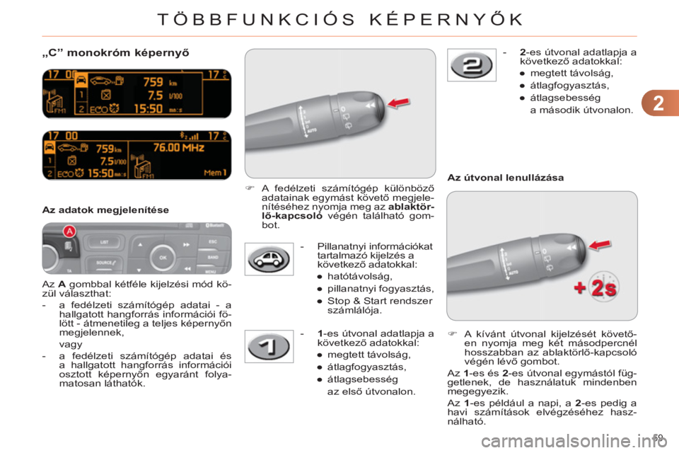 CITROEN C4 2011  Kezelési útmutató (in Hungarian) 2
TÖBBFUNKCIÓS KÉPERNYŐK
59 
   
 
 
 
 
„C” monokróm képernyő
 
Az  A 
 gombbal kétféle kijelzési mód kö-
zül választhat: 
   
 
-   a fedélzeti számítógép adatai - a 
hallgato