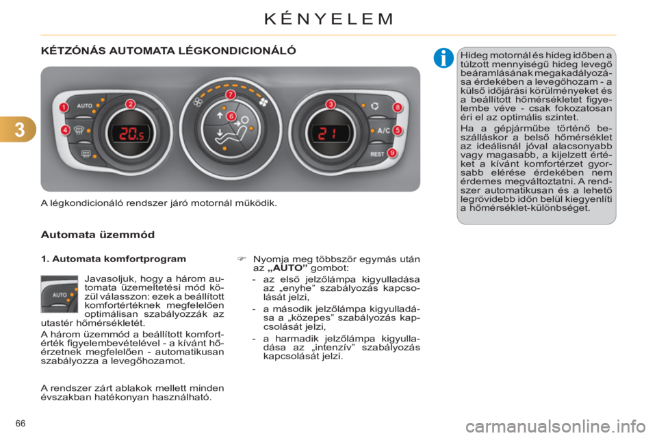 CITROEN C4 2011  Kezelési útmutató (in Hungarian) 3
KÉNYELEM
66 
KÉTZÓNÁS AUTOMATA LÉGKONDICIONÁLÓ
   
Automata üzemmód
 
Javasoljuk, hogy a három au-
tomata üzemeltetési mód kö-
zül válasszon: ezek a beállított 
komfortértéknek m