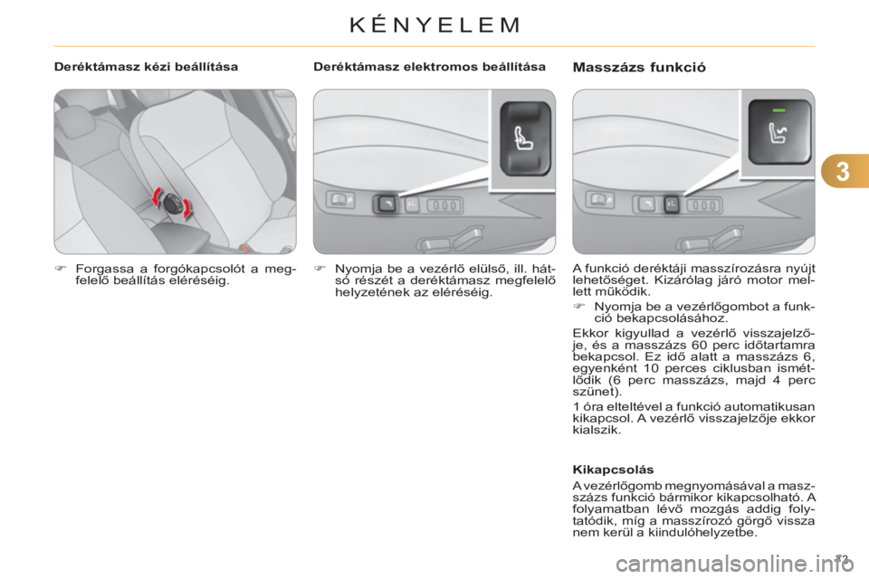 CITROEN C4 2011  Kezelési útmutató (in Hungarian) 3
KÉNYELEM
73 
   
 
�) 
  Forgassa a forgókapcsolót a meg-
felelő beállítás eléréséig.  
 
   A funkció deréktáji masszírozásra nyújt 
lehetőséget. Kizárólag járó motor mel-
let