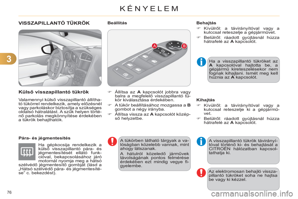 CITROEN C4 2011  Kezelési útmutató (in Hungarian) 3
KÉNYELEM
76 
VISSZAPILLANTÓ TÜKRÖK
   
Külső vissza
pillantó tükrök 
 
Valamennyi külső visszapillantó állítha-
tó tükörrel rendelkezik, amely előzésnél 
vagy parkoláskor biztos
