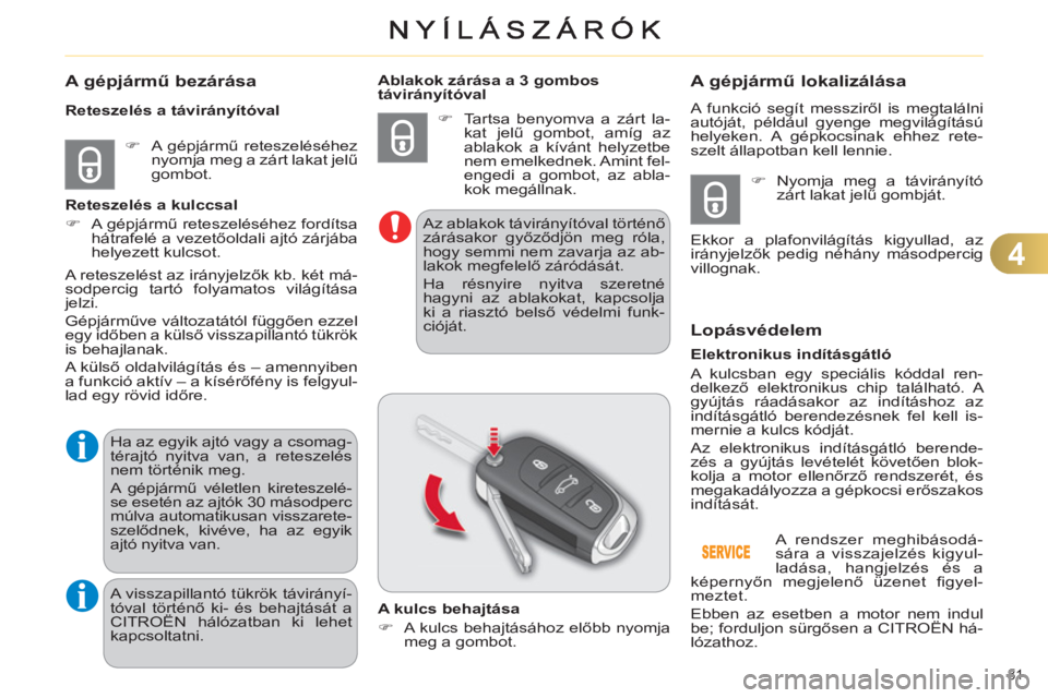 CITROEN C4 2011  Kezelési útmutató (in Hungarian) 4
81 
A gépjármű bezárása
 
 
 
�) 
 A gépjármű reteszeléséhez 
nyomja meg a zárt lakat jelű 
gombot.  
     
Reteszelés a távirányítóval 
   
Reteszelés a kulccsal 
   
 
�) 
 A gé