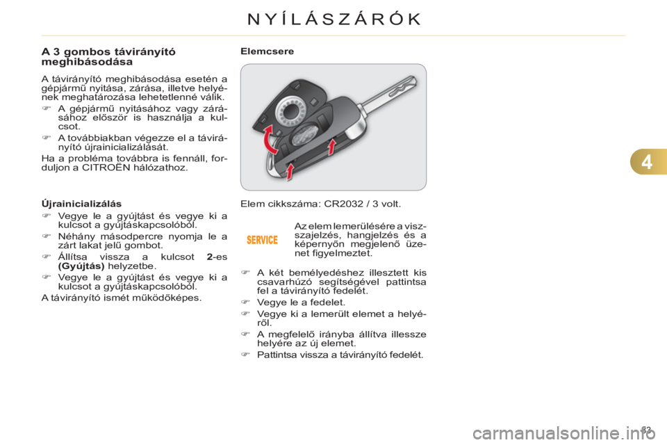 CITROEN C4 2011  Kezelési útmutató (in Hungarian) 4
NYÍLÁSZÁRÓK
83 
A 3 gombos távirányítómeghibásodása
  A távirányító meghibásodása esetén a 
gépjármű nyitása, zárása, illetve helyé-
nek meghatározása lehetetlenné válik.