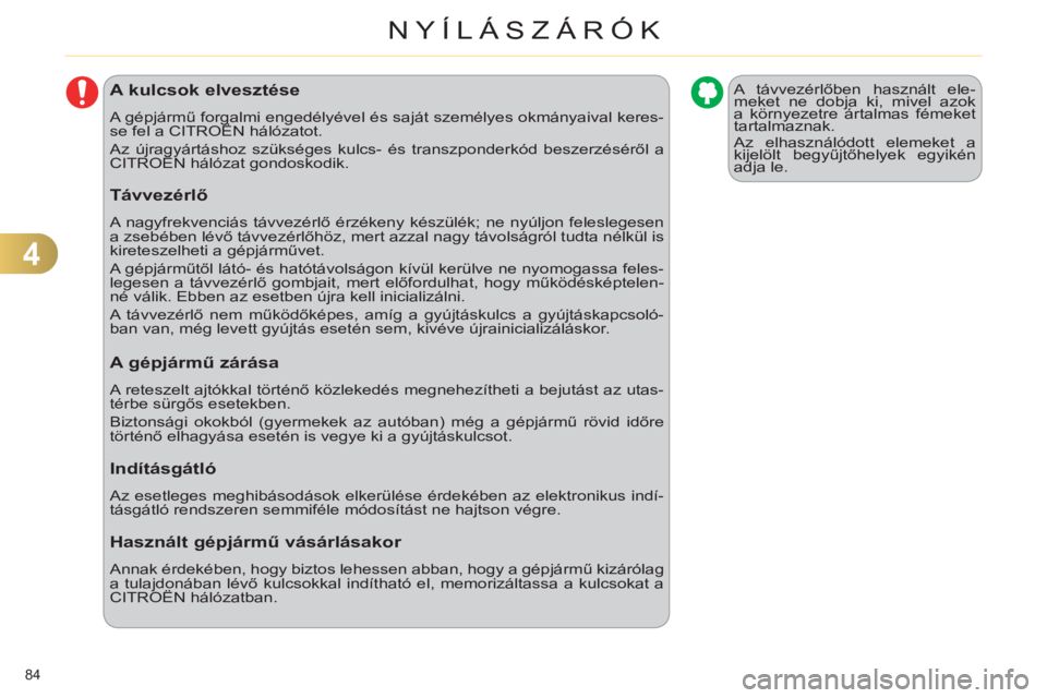 CITROEN C4 2011  Kezelési útmutató (in Hungarian) 4
NYÍLÁSZÁRÓK
84 
A kulcsok elvesztése 
  A gépjármű forgalmi engedélyével és saját személyes okmányaival keres-
se fel a CITROËN hálózatot. 
  Az újragyártáshoz szükséges kulcs-