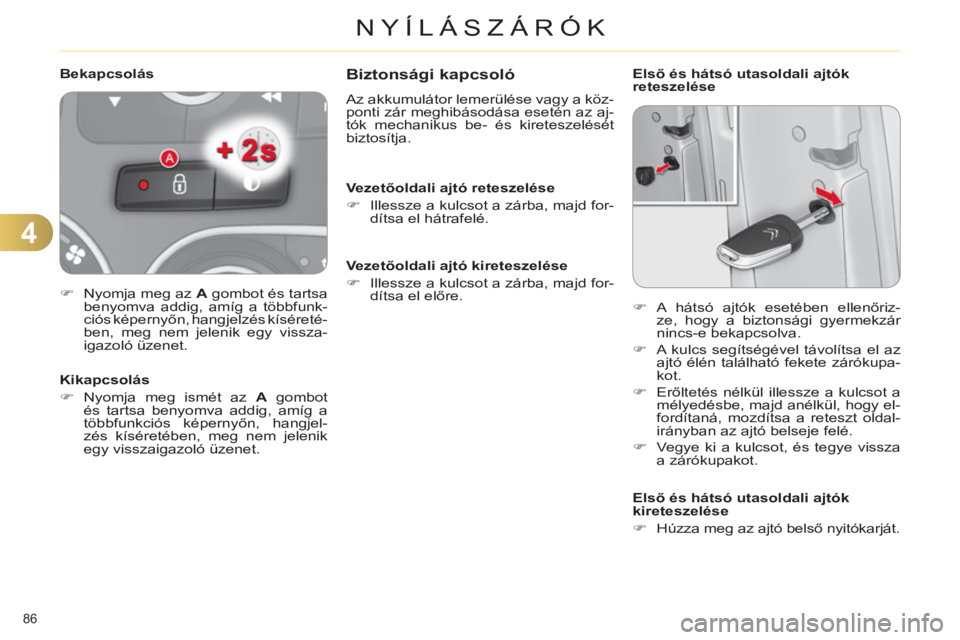 CITROEN C4 2011  Kezelési útmutató (in Hungarian) 4
NYÍLÁSZÁRÓK
86 
Biztonsági kapcsoló 
  Az akkumulátor lemerülése vagy a köz-
ponti zár meghibásodása esetén az aj-
tók mechanikus be- és kireteszelését 
biztosítja. 
   
Vezetőol