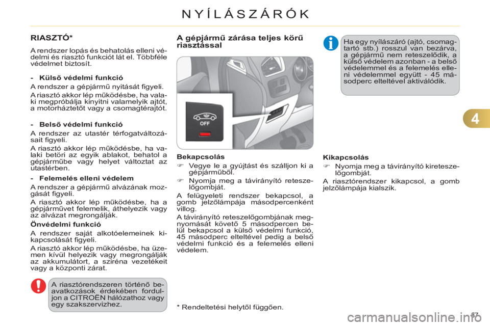 CITROEN C4 2011  Kezelési útmutató (in Hungarian) 4
NYÍLÁSZÁRÓK
87 
RIASZTÓ *  
 
A rendszer lopás és behatolás elleni vé-
delmi és riasztó funkciót lát el. Többféle 
védelmet biztosít.  
   
Önvédelmi funkció 
  A rendszer saját