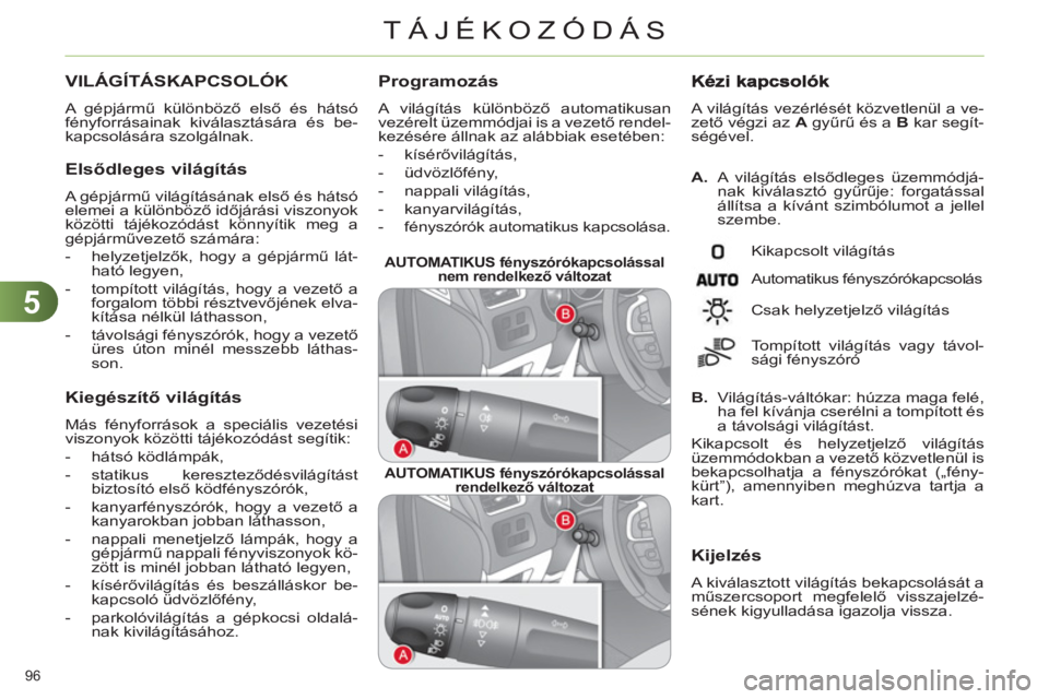CITROEN C4 2011  Kezelési útmutató (in Hungarian) 5
TÁJÉKOZÓDÁS
96 
VILÁGÍTÁSKAPCSOLÓK 
  A gépjármű különböző első és hátsó 
fényforrásainak kiválasztására és be-
kapcsolására szolgálnak. 
   
Elsődleges világítás
 
A