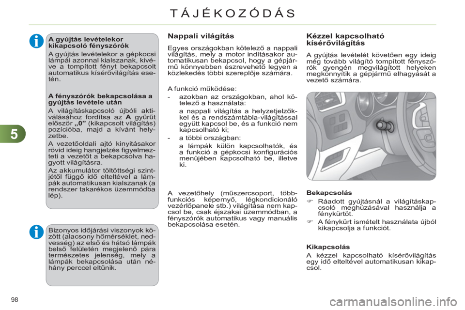 CITROEN C4 2011  Kezelési útmutató (in Hungarian) 5
TÁJÉKOZÓDÁS
98 
   
A gyújtás levételekor 
kikapcsoló fényszórók 
  A gyújtás levételekor a gépkocsi 
lámpái azonnal kialszanak, kivé-
ve a tompított fényt bekapcsolt 
automatiku