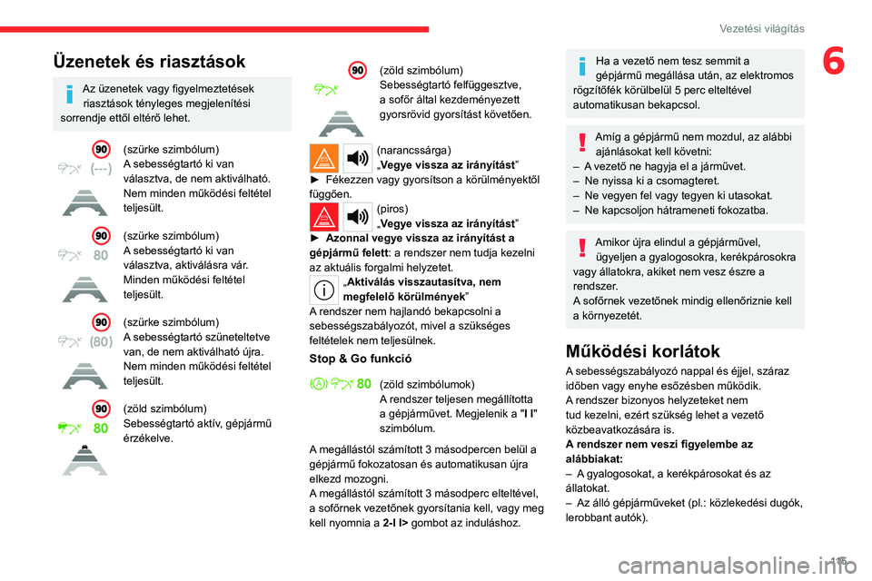 CITROEN C4 2021  Kezelési útmutató (in Hungarian) 11 5
Vezetési világítás
6Üzenetek és riasztások
Az üzenetek vagy figyelmeztetések riasztások tényleges megjelenítési 
sorrendje ettől eltérő lehet.
(szürke szimbólum)
A sebességtart