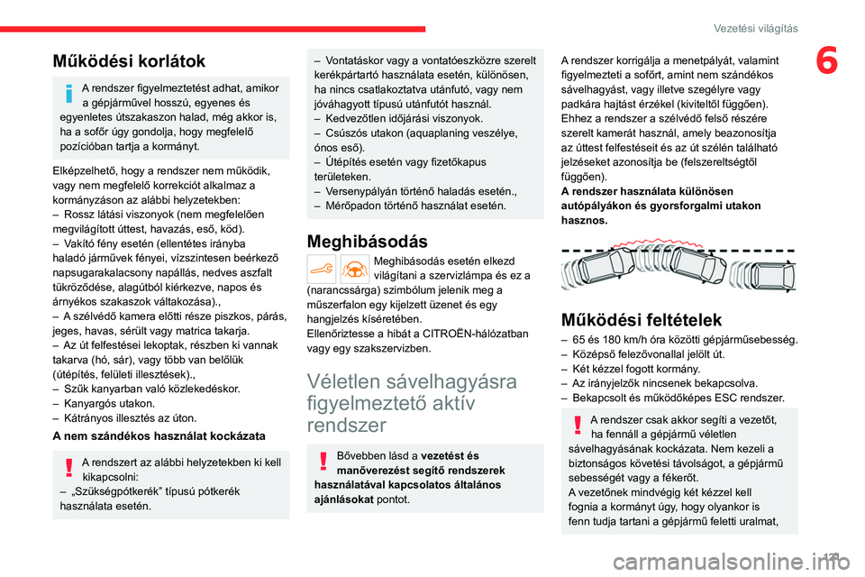 CITROEN C4 2021  Kezelési útmutató (in Hungarian) 121
Vezetési világítás
6Működési korlátok
A rendszer figyelmeztetést adhat, amikor a gépjárművel hosszú, egyenes és 
egyenletes útszakaszon halad, még akkor is, 
ha a sofőr úgy gondo