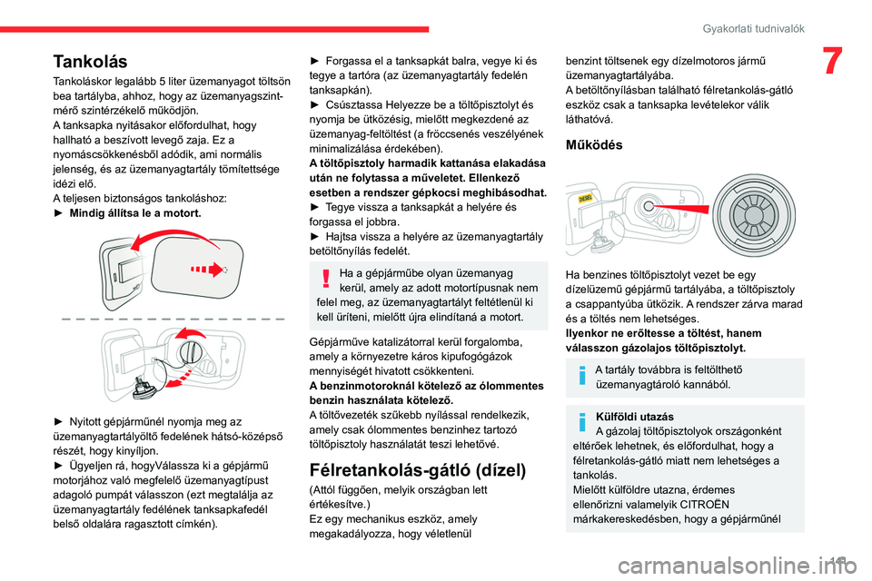 CITROEN C4 2021  Kezelési útmutató (in Hungarian) 141
Gyakorlati tudnivalók
7Tankolás
Tankoláskor legalább 5 liter üzemanyagot töltsön 
bea tartályba, ahhoz, hogy az üzemanyagszint-
mérő szintérzékelő működjön.
A tanksapka nyitásako