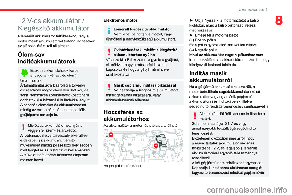 CITROEN C4 2021 Kezelési útmutató (in Hungarian) 181
Üzemzavar esetén
812 V-os akkumulátor /
Kiegészítő akkumulátor
A lemerült akkumulátor feltöltésekor, vagy a motor másik akkumulátorról történő indításakor
az alábbi eljárás CITROEN C4 2021 Kezelési útmutató (in Hungarian) 181
Üzemzavar esetén
812 V-os akkumulátor /
Kiegészítő akkumulátor
A lemerült akkumulátor feltöltésekor, vagy a motor másik akkumulátorról történő indításakor
az alábbi eljárás