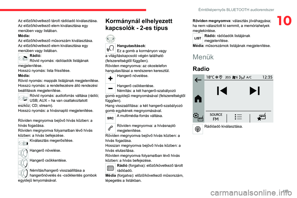 CITROEN C4 2021  Kezelési útmutató (in Hungarian) 193
Érintőképernyős BLUETOOTH audiorendszer
10Az előző/következő tárolt rádióadó kiválasztása.
Az előző/következő elem kiválasztása egy 
menüben vagy listában.
Média:
Az előző