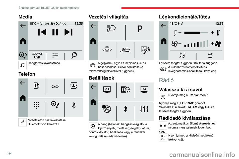 CITROEN C4 2021  Kezelési útmutató (in Hungarian) 194
Érintőképernyős BLUETOOTH audiorendszer
Media 
 
Hangforrás kiválasztása. 
Telefon 
 
Mobiltelefon csatlakoztatása 
Bluetooth®-on keresztül.
Vezetési világítás 
 
A gépjármű egyes